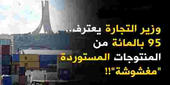 سعيد جلاب وزير التجارة يعترف بأن 95 بالمائة من المنتجات التّي تستوردها الجزائر مغشوشة